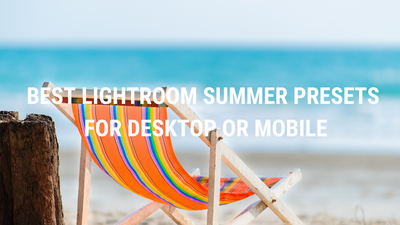 Best Lightroom Summer Presets for Desktop or Mobile